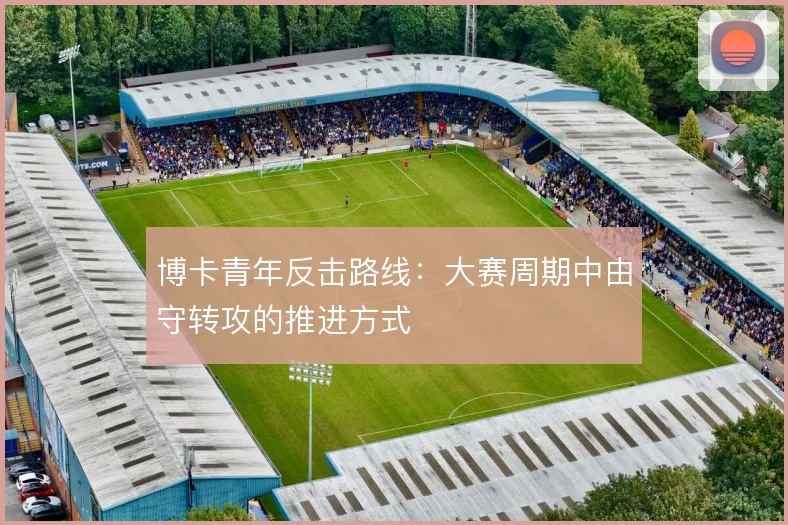 博卡青年反击路线：大赛周期中由守转攻的推进方式