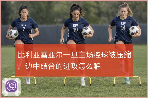 比利亚雷亚尔一旦主场控球被压缩，边中结合的进攻怎么解