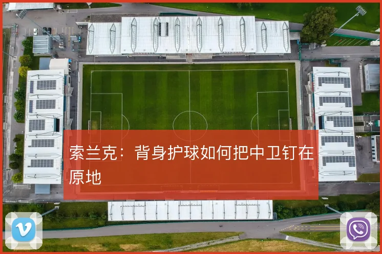 索兰克:背身护球如何把中卫钉在原地