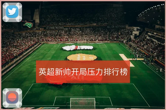 英超新帅开局压力排行榜