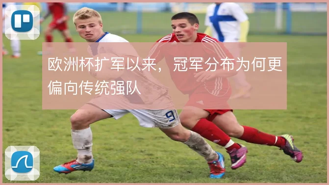 欧洲杯扩军以来,冠军分布为何更偏向传统强队