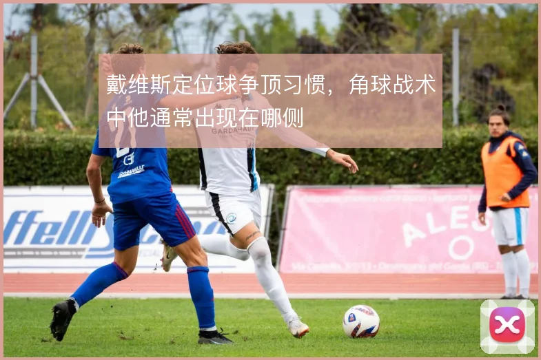 戴维斯定位球争顶习惯，角球战术中他通常出现在哪侧