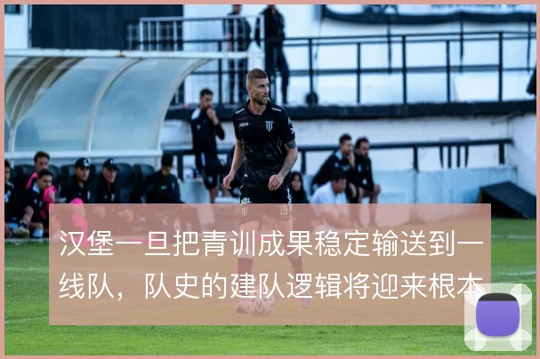 汉堡一旦把青训成果稳定输送到一线队，队史的建队逻辑将迎来根本转变