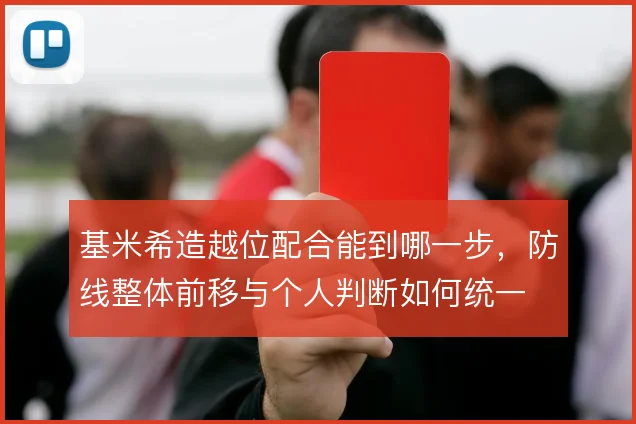 基米希造越位配合能到哪一步，防线整体前移与个人判断如何统一