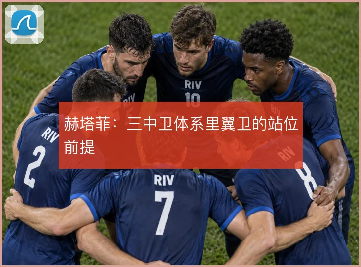赫塔菲：三中卫体系里翼卫的站位前提