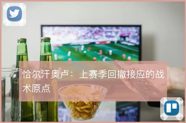恰尔汗奥卢：上赛季回撤接应的战术原点