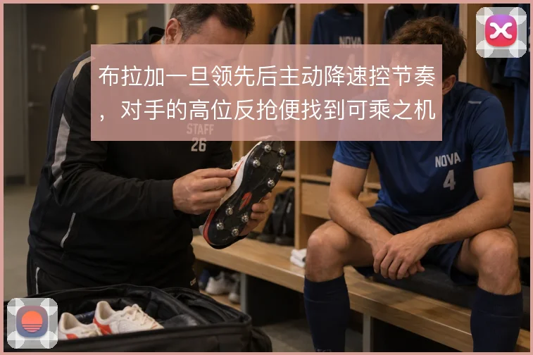 布拉加一旦领先后主动降速控节奏，对手的高位反抢便找到可乘之机