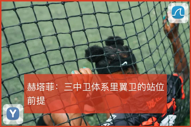 赫塔菲：三中卫体系里翼卫的站位前提