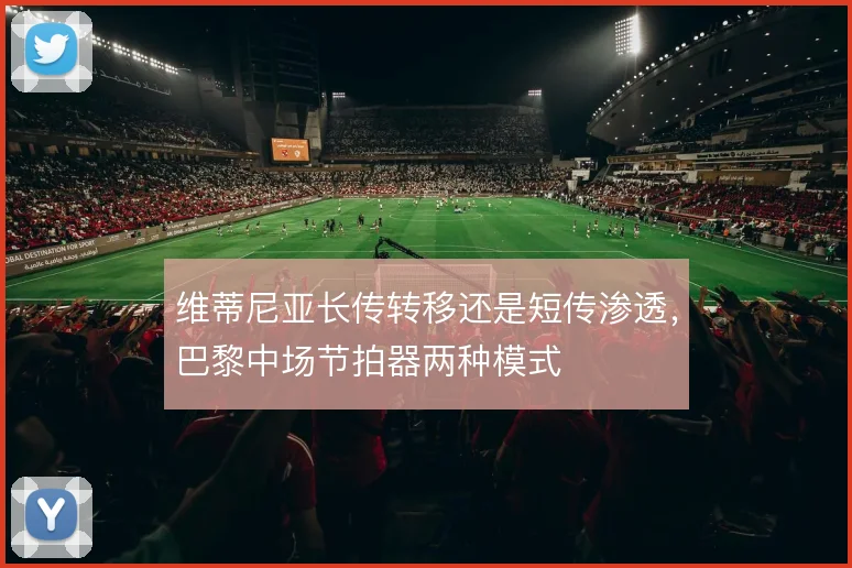 维蒂尼亚长传转移还是短传渗透，巴黎中场节拍器两种模式