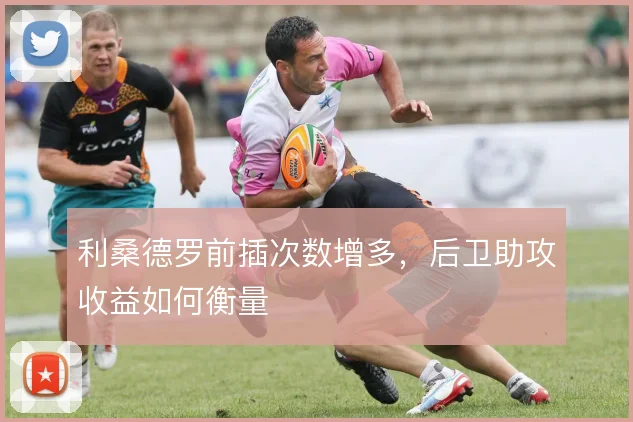 利桑德罗前插次数增多，后卫助攻收益如何衡量