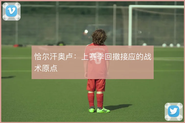 恰尔汗奥卢：上赛季回撤接应的战术原点