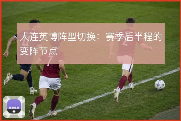 大连英博阵型切换：赛季后半程的变阵节点
