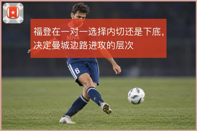 福登在一对一选择内切还是下底，决定曼城边路进攻的层次