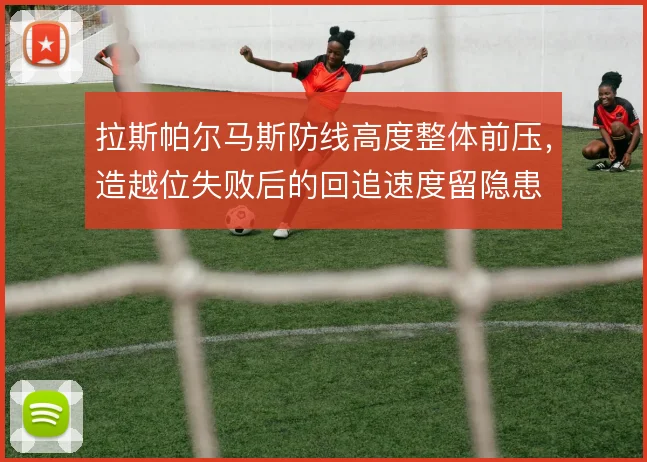 拉斯帕尔马斯防线高度整体前压，造越位失败后的回追速度留隐患