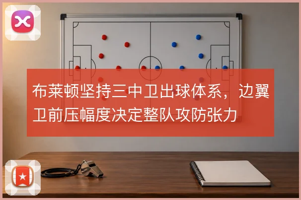 布莱顿坚持三中卫出球体系，边翼卫前压幅度决定整队攻防张力