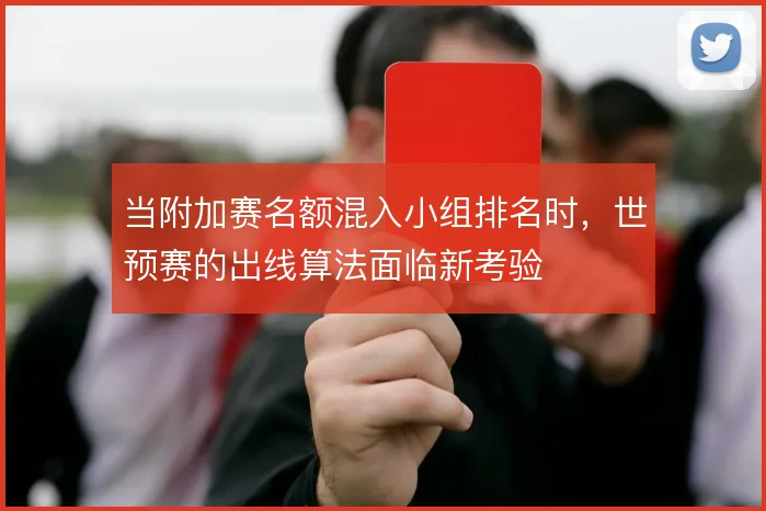当附加赛名额混入小组排名时，世预赛的出线算法面临新考验