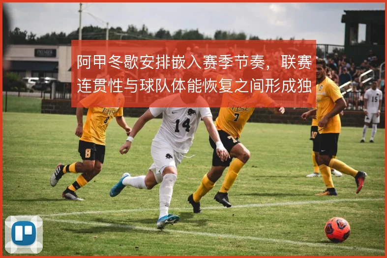 阿甲冬歇安排嵌入赛季节奏，联赛连贯性与球队体能恢复之间形成独特平衡
