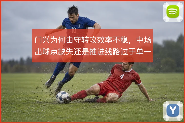 门兴为何由守转攻效率不稳，中场出球点缺失还是推进线路过于单一