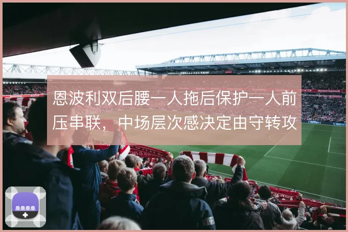 恩波利双后腰一人拖后保护一人前压串联，中场层次感决定由守转攻质量