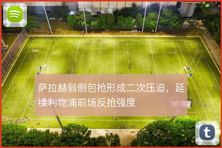 萨拉赫弱侧包抢形成二次压迫，延续利物浦前场反抢强度