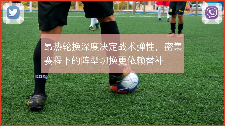 昂热轮换深度决定战术弹性,密集赛程下的阵型切换更依赖替补