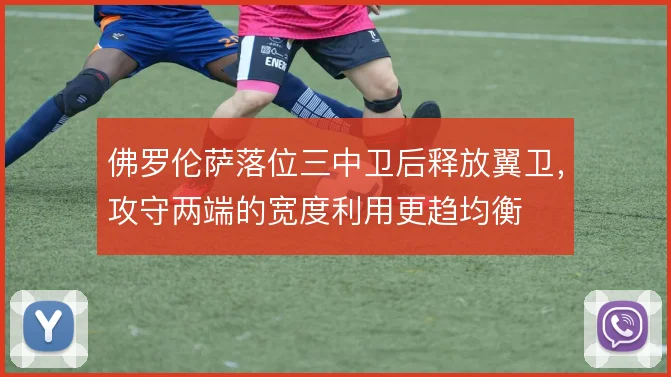 佛罗伦萨落位三中卫后释放翼卫，攻守两端的宽度利用更趋均衡