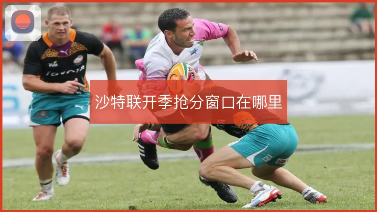 沙特联开季抢分窗口在哪里