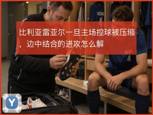 比利亚雷亚尔一旦主场控球被压缩，边中结合的进攻怎么解
