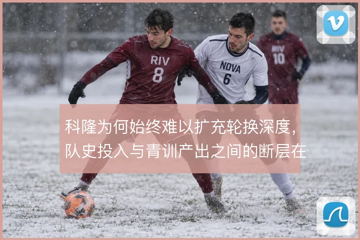 科隆为何始终难以扩充轮换深度，队史投入与青训产出之间的断层在哪