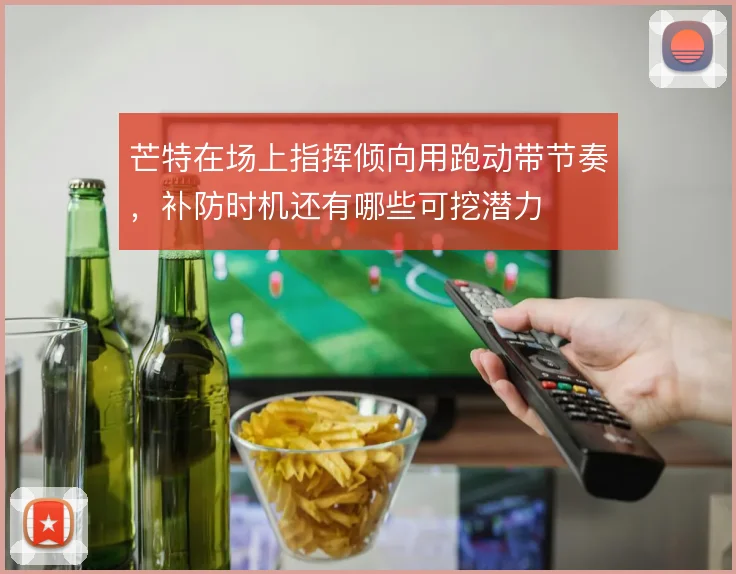 芒特在场上指挥倾向用跑动带节奏，补防时机还有哪些可挖潜力