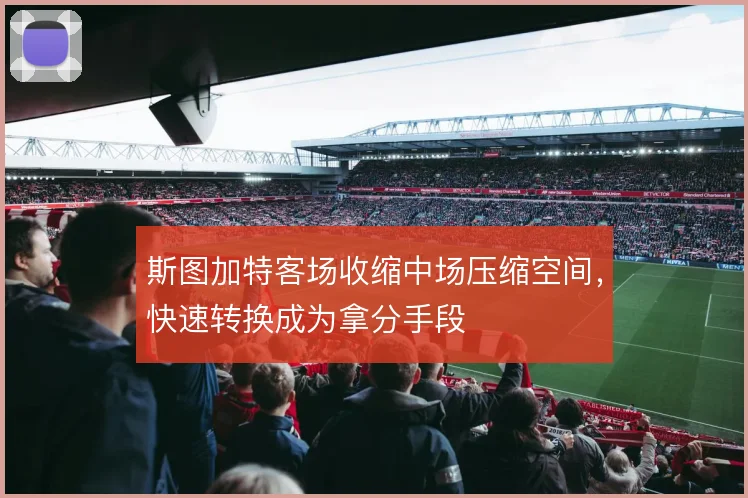 斯图加特客场收缩中场压缩空间，快速转换成为拿分手段