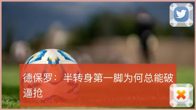 德保罗：半转身第一脚为何总能破逼抢