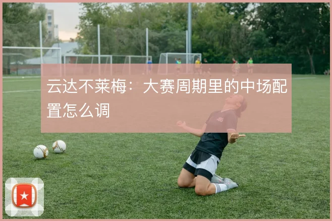 云达不莱梅：大赛周期里的中场配置怎么调