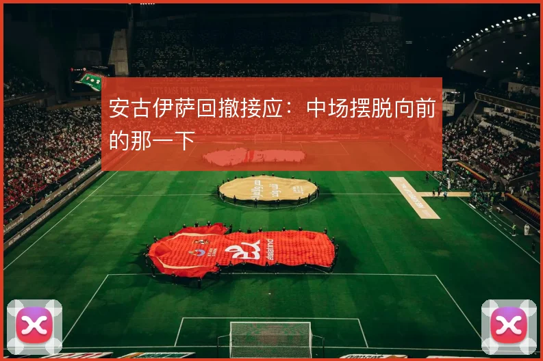 安古伊萨回撤接应:中场摆脱向前的那一下