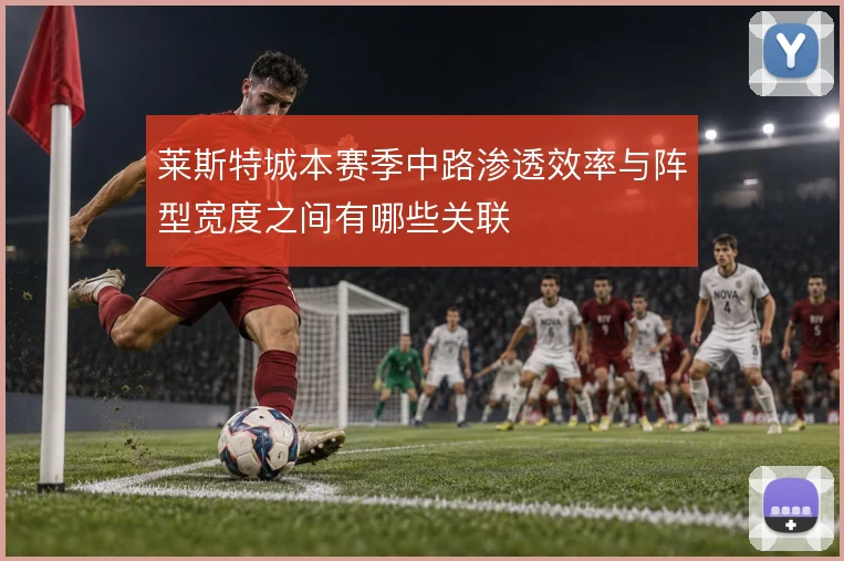 莱斯特城本赛季中路渗透效率与阵型宽度之间有哪些关联