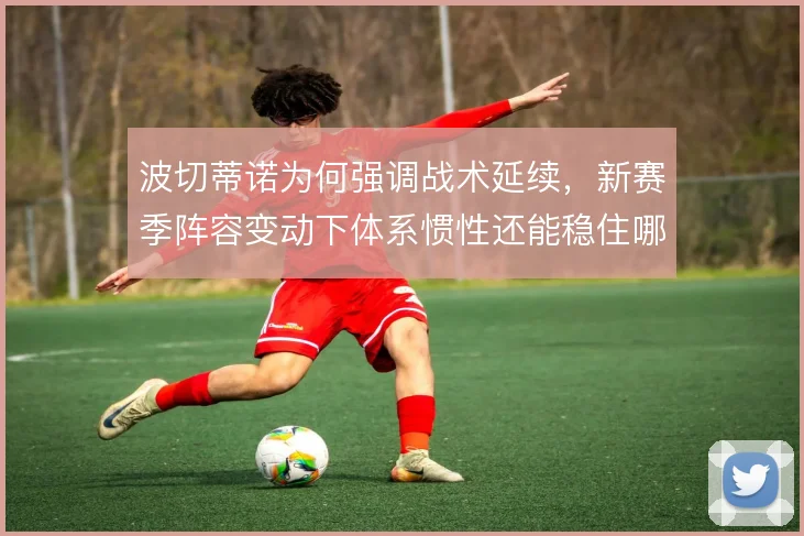 波切蒂诺为何强调战术延续，新赛季阵容变动下体系惯性还能稳住哪些环节