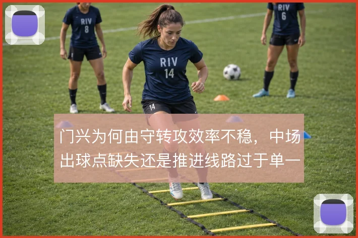 门兴为何由守转攻效率不稳，中场出球点缺失还是推进线路过于单一