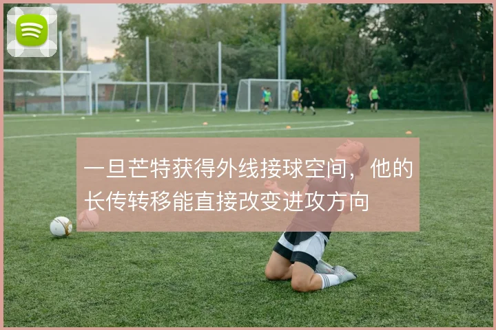 一旦芒特获得外线接球空间，他的长传转移能直接改变进攻方向