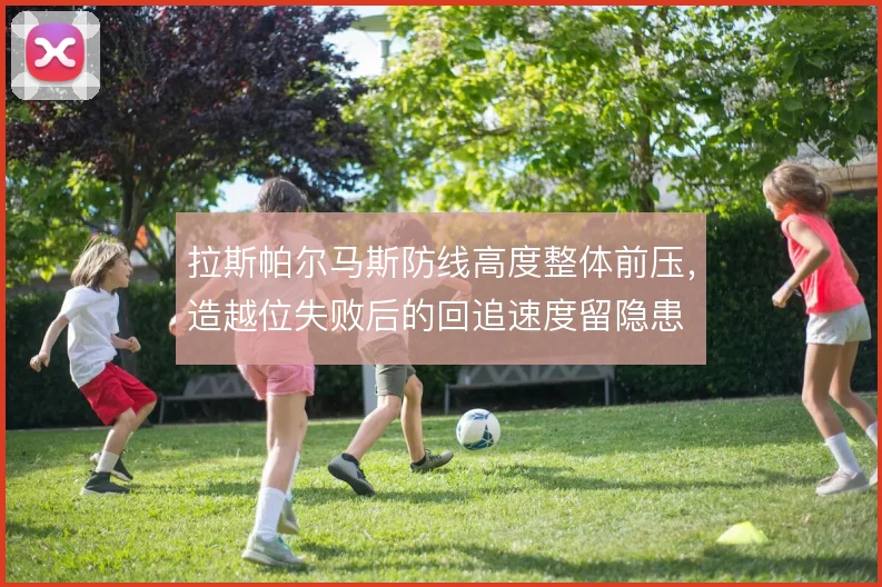 拉斯帕尔马斯防线高度整体前压，造越位失败后的回追速度留隐患