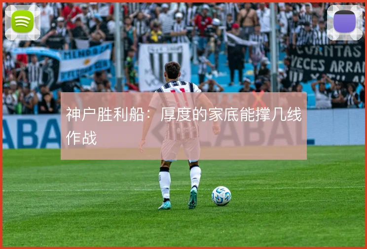 神户胜利船：厚度的家底能撑几线作战