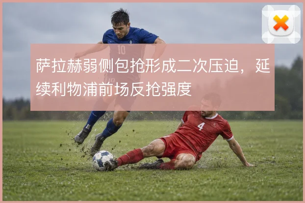 萨拉赫弱侧包抢形成二次压迫，延续利物浦前场反抢强度