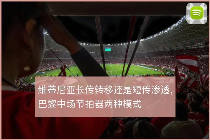 维蒂尼亚长传转移还是短传渗透，巴黎中场节拍器两种模式