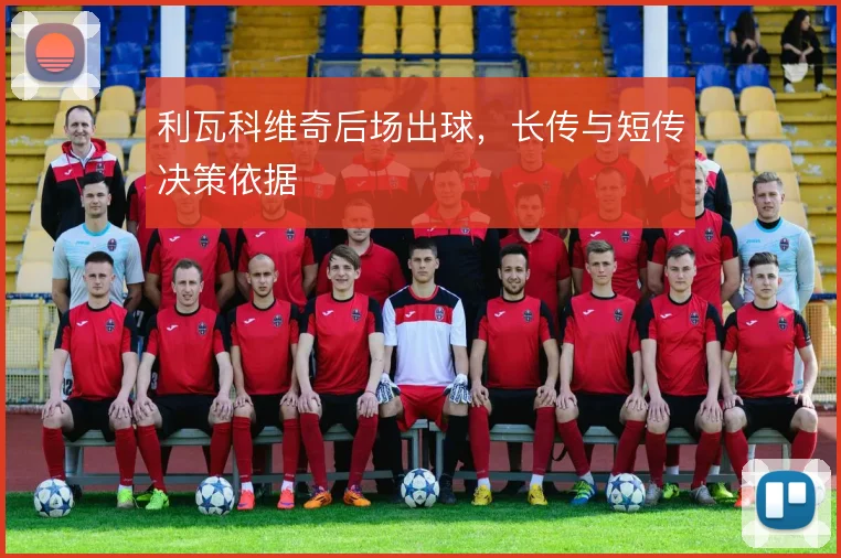 利瓦科维奇后场出球，长传与短传决策依据