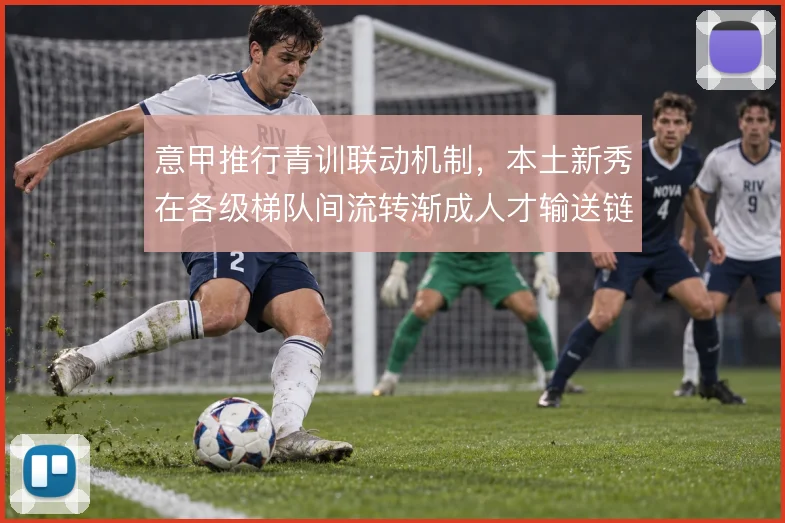 意甲推行青训联动机制，本土新秀在各级梯队间流转渐成人才输送链