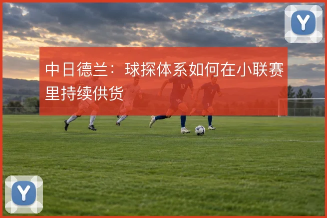 中日德兰:球探体系如何在小联赛里持续供货