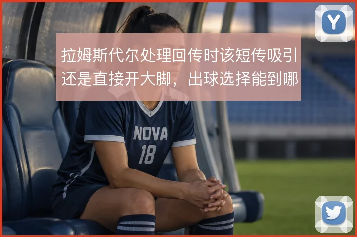 拉姆斯代尔处理回传时该短传吸引还是直接开大脚，出球选择能到哪一步