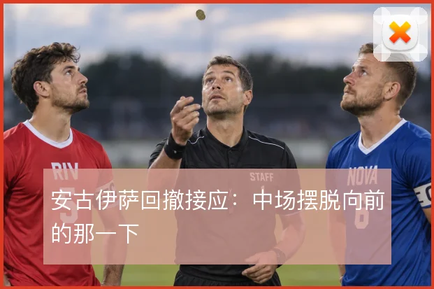 安古伊萨回撤接应：中场摆脱向前的那一下