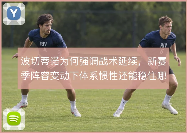 波切蒂诺为何强调战术延续，新赛季阵容变动下体系惯性还能稳住哪些环节