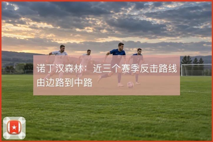 诺丁汉森林：近三个赛季反击路线由边路到中路