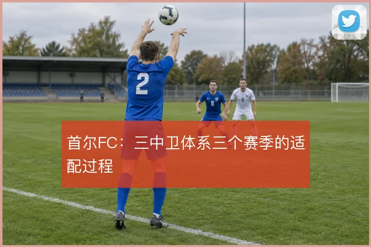 首尔FC：三中卫体系三个赛季的适配过程